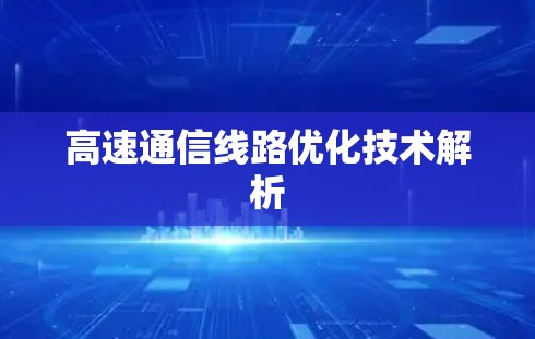 高速通信线路优化技术解析 高速通信线路优化技术解析