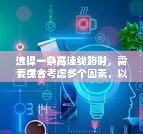 选择一条高速线路时,需要综合考虑多个因素,以确保交通安全、经济性和可持续性。以下是一个结构化的决策过程 选择一条高速线路时,需要综合考虑多个因素,以确保交通安全、经济性和可持续性。以下是一个结构化的决策过程