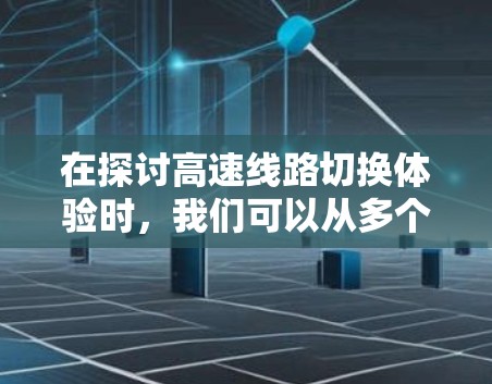 在探讨高速线路切换体验时,我们可以从多个角度进行深入分析,包括技术细节、实际问题、解决方案以及未来趋势。以下是对这一主题的分步总结,旨在为读者提供有价值的信息和见解 在探讨高速线路切换体验时,我们可以从多个角度进行深入分析,包括技术细节、实际问题、解决方案以及未来趋势。以下是对这一主题的分步总结,旨在为读者提供有价值的信息和见解