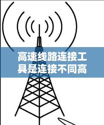 高速线路连接工具是连接不同高速段的高效、可靠和灵活的设备,广泛应用于公路、铁路和航空等交通方式。以下是关于高速线路连接工具的详细介绍 高速线路连接工具是连接不同高速段的高效、可靠和灵活的设备,广泛应用于公路、铁路和航空等交通方式。以下是关于高速线路连接工具的详细介绍