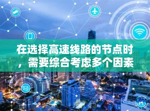 在选择高速线路的节点时，需要综合考虑多个因素以确保高效和经济。以下是一个有条理的总结和建议