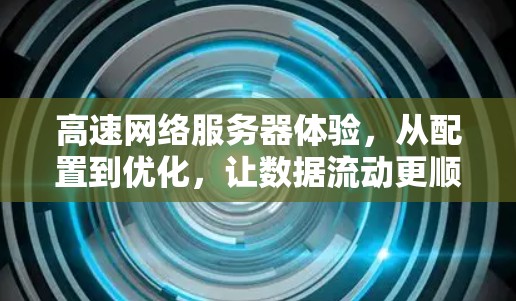 高速网络服务器体验，从配置到优化，让数据流动更顺畅