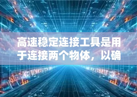 高速稳定连接工具是用于连接两个物体,以确保它们之间的接触和运动一致,尤其在复杂机械系统中起关键作用。以下是关于高速稳定连接工具的详细说明 高速稳定连接工具是用于连接两个物体,以确保它们之间的接触和运动一致,尤其在复杂机械系统中起关键作用。以下是关于高速稳定连接工具的详细说明