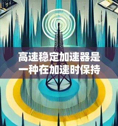 高速稳定加速器是一种在加速时保持稳定的技术,主要推荐适用于特定车辆类型和特定使用场景的车辆。它具有以下优势和推荐原因 高速稳定加速器是一种在加速时保持稳定的技术,主要推荐适用于特定车辆类型和特定使用场景的车辆。它具有以下优势和推荐原因