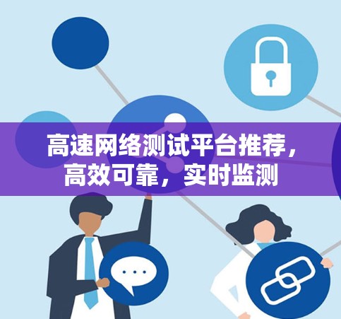 高速网络测试平台推荐,高效可靠,实时监测 高速网络测试平台推荐,高效可靠,实时监测