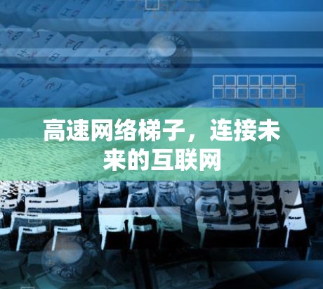高速网络梯子,连接未来的互联网 高速网络梯子,连接未来的互联网