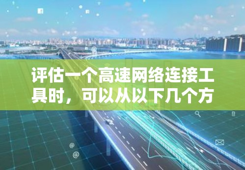 评估一个高速网络连接工具时,可以从以下几个方面入手,以帮助用户做出明智的选择 评估一个高速网络连接工具时,可以从以下几个方面入手,以帮助用户做出明智的选择