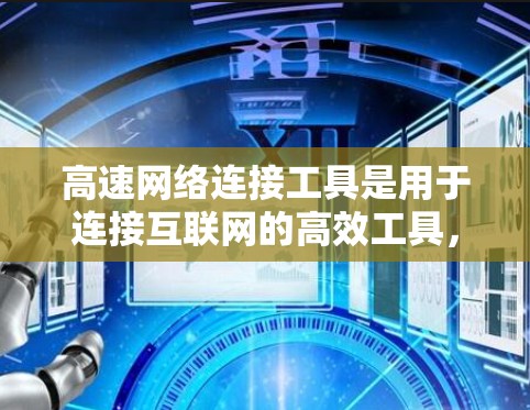 高速网络连接工具是用于连接互联网的高效工具,涵盖了手机、电脑、网络设备等多种形式。以下是对这些工具的详细介绍 高速网络连接工具是用于连接互联网的高效工具,涵盖了手机、电脑、网络设备等多种形式。以下是对这些工具的详细介绍