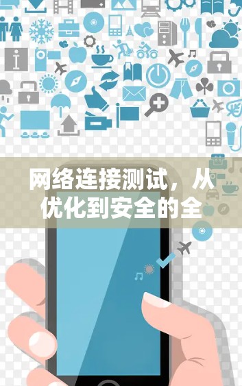 网络连接测试,从优化到安全的全面解决方案 网络连接测试,从优化到安全的全面解决方案
