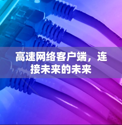 高速网络客户端，连接未来的未来