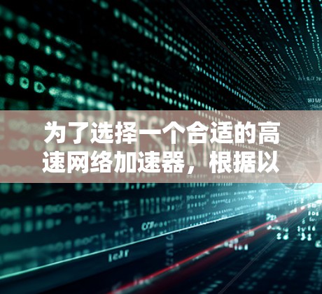 为了选择一个合适的高速网络加速器，根据以下步骤进行