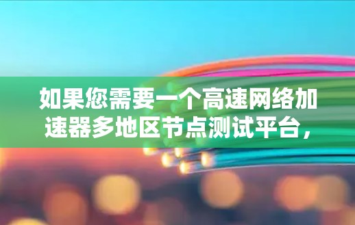 如果您需要一个高速网络加速器多地区节点测试平台,以下是一些推荐的平台,这些平台通常具备高性能、多设备支持和稳定性的特点 如果您需要一个高速网络加速器多地区节点测试平台,以下是一些推荐的平台,这些平台通常具备高性能、多设备支持和稳定性的特点