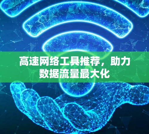 高速网络工具推荐,助力数据流量最大化 高速网络工具推荐,助力数据流量最大化