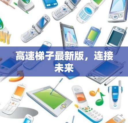 高速梯子最新版,连接未来 高速梯子最新版,连接未来