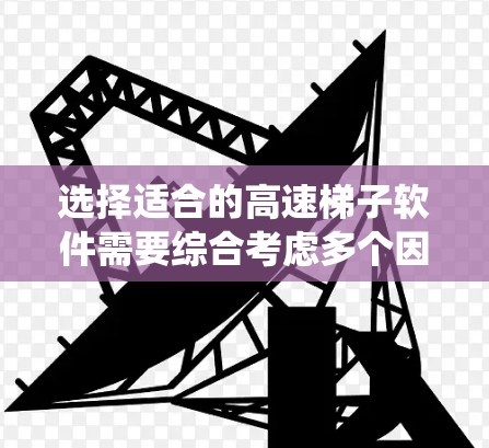 选择适合的高速梯子软件需要综合考虑多个因素,包括手机的处理器、内存大小、系统兼容性和应用需求。以下是一步步的建议 选择适合的高速梯子软件需要综合考虑多个因素,包括手机的处理器、内存大小、系统兼容性和应用需求。以下是一步步的建议