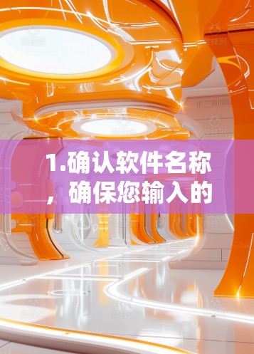 1.确认软件名称,确保您输入的软件名称是正确的。如果不确定,请联系相关支持人员确认 1.确认软件名称,确保您输入的软件名称是正确的。如果不确定,请联系相关支持人员确认