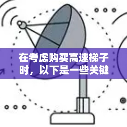 在考虑购买高速梯子时，以下是一些关键信息和建议