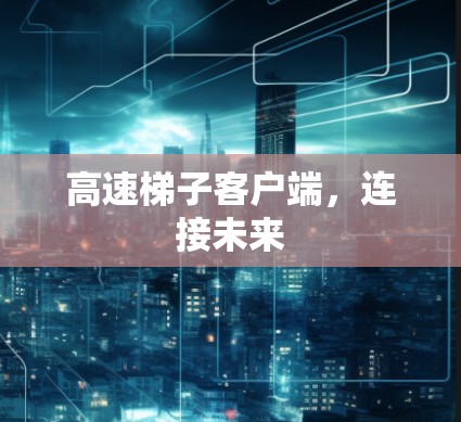 高速梯子客户端，连接未来