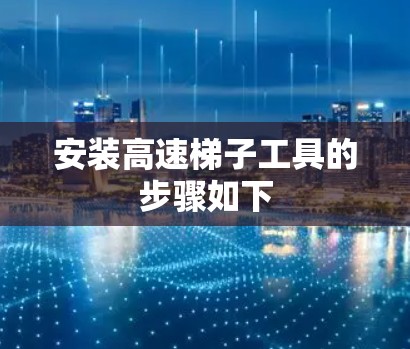 安装高速梯子工具的步骤如下