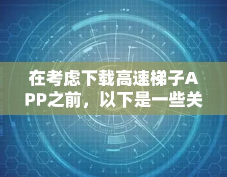 在考虑下载高速梯子APP之前，以下是一些关键点和注意事项，帮助你做出明智的决定