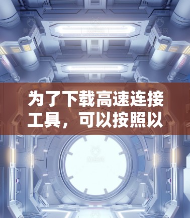 为了下载高速连接工具,可以按照以下步骤进行 为了下载高速连接工具,可以按照以下步骤进行