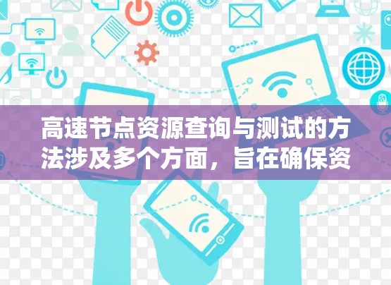 高速节点资源查询与测试的方法涉及多个方面，旨在确保资源的安全、可用和高效。以下是一个系统化的指南，涵盖查询、测试、管理、监控和优化等方面