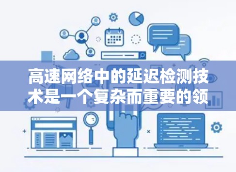 高速网络中的延迟检测技术是一个复杂而重要的领域，旨在通过检测和纠正延迟以提高网络性能和用户体验。以下是关于高速节点延迟检测的详细总结和分析