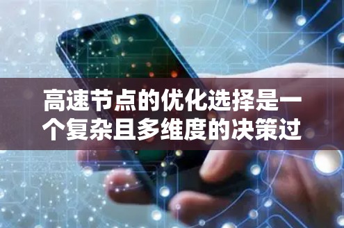 高速节点的优化选择是一个复杂且多维度的决策过程，涉及多个因素的综合考量。以下是对高速节点选择的详细分析和建议