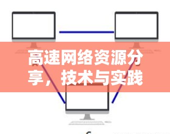 高速网络资源分享,技术与实践的结合 高速网络资源分享,技术与实践的结合