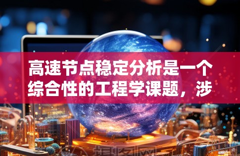 高速节点稳定分析是一个综合性的工程学课题,涉及多个领域如结构力学、动力学、材料科学以及实际应用。以下是对该主题的分步总结和分析 高速节点稳定分析是一个综合性的工程学课题,涉及多个领域如结构力学、动力学、材料科学以及实际应用。以下是对该主题的分步总结和分析
