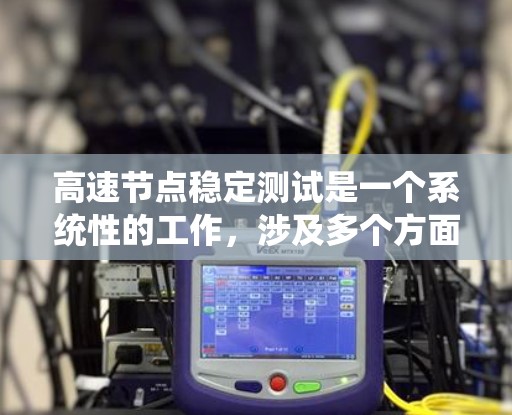 高速节点稳定测试是一个系统性的工作,涉及多个方面的知识和技能。以下是对该主题的分步解释 高速节点稳定测试是一个系统性的工作,涉及多个方面的知识和技能。以下是对该主题的分步解释