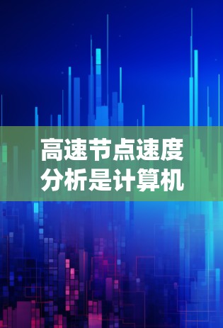 高速节点速度分析是计算机网络和移动应用中非常关键的性能评估工具。以下是详细的步骤指南,帮助你系统地学习和应用这一概念 高速节点速度分析是计算机网络和移动应用中非常关键的性能评估工具。以下是详细的步骤指南,帮助你系统地学习和应用这一概念