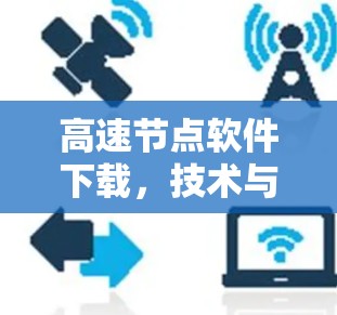 高速节点软件下载,技术与效率的完美结合 高速节点软件下载,技术与效率的完美结合