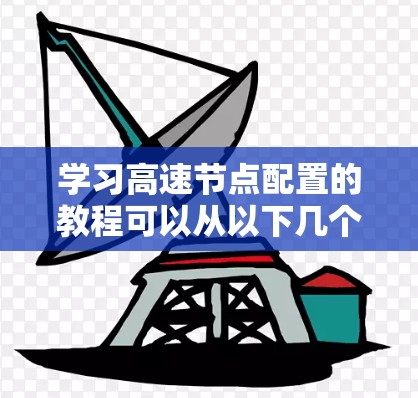 学习高速节点配置的教程可以从以下几个步骤进行 学习高速节点配置的教程可以从以下几个步骤进行