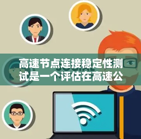 高速节点连接稳定性测试是一个评估在高速公路上车辆或设备之间连接稳定性的专业项目。以下是对该领域问题的详细分析和解决方案 高速节点连接稳定性测试是一个评估在高速公路上车辆或设备之间连接稳定性的专业项目。以下是对该领域问题的详细分析和解决方案