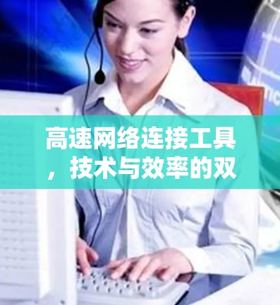 高速网络连接工具,技术与效率的双刃剑 高速网络连接工具,技术与效率的双刃剑
