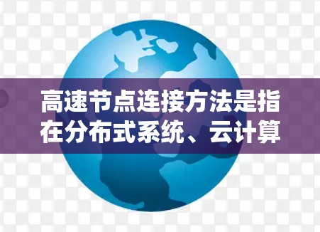 高速节点连接方法是指在分布式系统、云计算、超算平台或大规模计算环境中,如何高效地连接多个节点以实现快速的数据传输和通信。以下是一些常见的高速节点连接方法及其应用 高速节点连接方法是指在分布式系统、云计算、超算平台或大规模计算环境中,如何高效地连接多个节点以实现快速的数据传输和通信。以下是一些常见的高速节点连接方法及其应用
