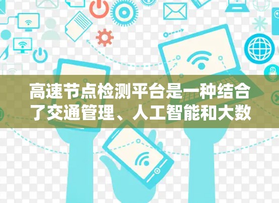 高速节点检测平台是一种结合了交通管理、人工智能和大数据分析的系统，用于监测和优化高速公路的交通管理。以下是该平台的详细分析