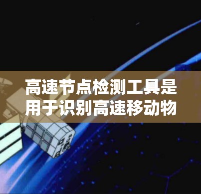 高速节点检测工具是用于识别高速移动物体的计算机视觉模型,适用于动态场景中高精度和实时性的需求。以下是详细介绍 高速节点检测工具是用于识别高速移动物体的计算机视觉模型,适用于动态场景中高精度和实时性的需求。以下是详细介绍