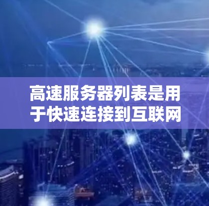 高速服务器列表是用于快速连接到互联网的服务器，涵盖学校、企业、第三方云服务和NPS（网络服务提供商）等不同类型。以下是这些高速服务器的详细介绍