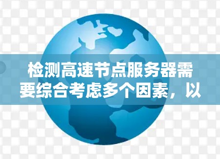 检测高速节点服务器需要综合考虑多个因素，以确保其正常运行。以下是详细的步骤指南