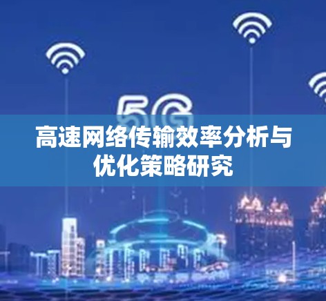 高速网络传输效率分析与优化策略研究
