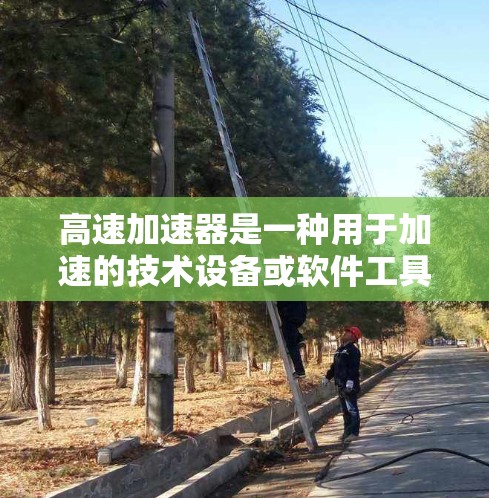 高速加速器是一种用于加速的技术设备或软件工具，通常用于提高车辆的行驶速度。以下是一些可能的步骤来找到高速加速器的官方网站
