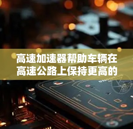 高速加速器帮助车辆在高速公路上保持更高的加速速度和更稳定的技术性能,而低延迟则确保在紧急情况下车辆能够迅速反应和加速,从而降低碰撞风险。两者结合起来,能够显著提高车辆的安全性和驾驶舒适性