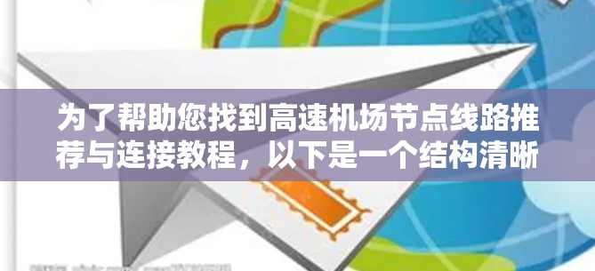为了帮助您找到高速机场节点线路推荐与连接教程，以下是一个结构清晰、内容详实的指南，涵盖您可能需要的信息和步骤