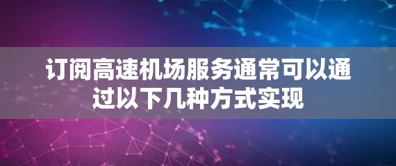 订阅高速机场服务通常可以通过以下几种方式实现