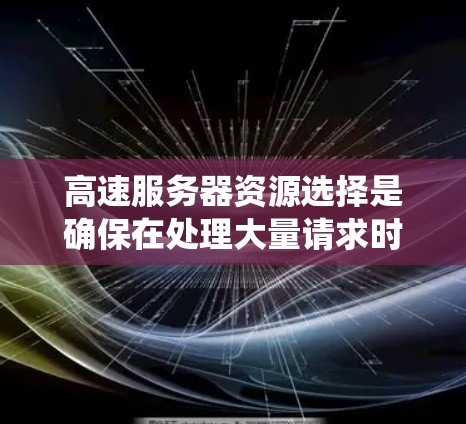 高速服务器资源选择是确保在处理大量请求时高效运行的关键步骤。以下是一个系统的总结,涵盖所有相关因素