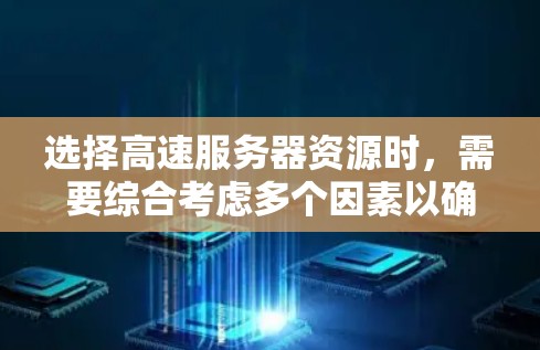 选择高速服务器资源时,需要综合考虑多个因素以确保服务器高效运行。以下是一步步的攻略