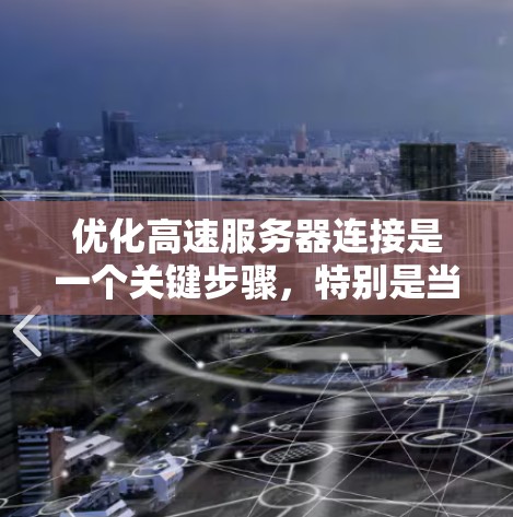 优化高速服务器连接是一个关键步骤,特别是当服务器负载较高时。以下是一个完整的指南,涵盖所有关键方面