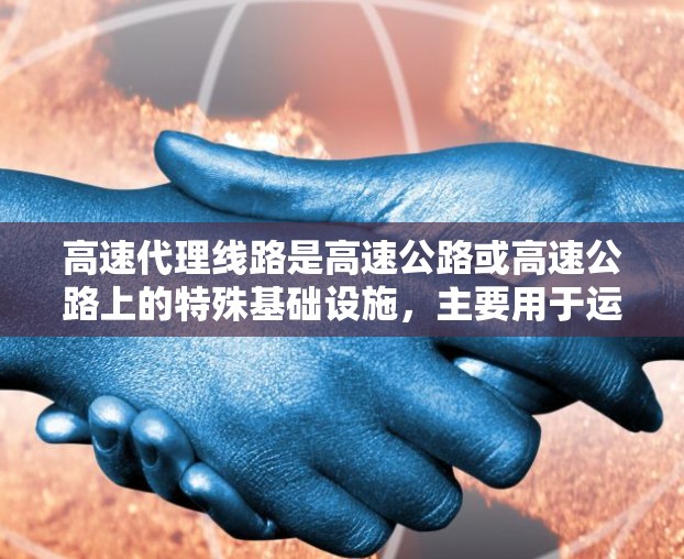 高速代理线路是高速公路或高速公路上的特殊基础设施,主要用于运输大型货物或物品。这些线路通常包括隧道、桥梁和通道,具备更高的运输效率和安全系数。以下是对高速代理线路的详细分析